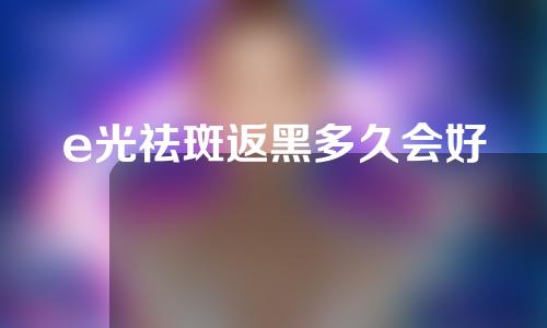 e光祛斑返黑多久会好