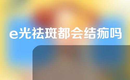 e光祛斑都会结痂吗