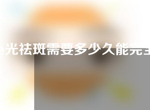 e光祛斑需要多少久能完全恢复好