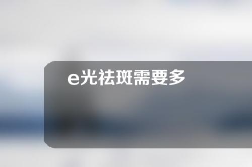 e光祛斑需要多