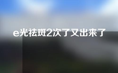 e光祛斑2次了又出来了