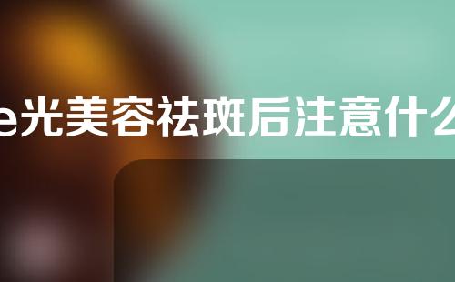 e光美容祛斑后注意什么