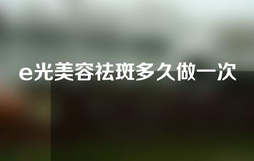 e光美容祛斑多久做一次