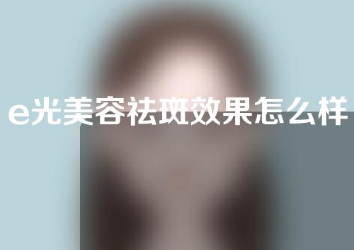 e光美容祛斑效果怎么样