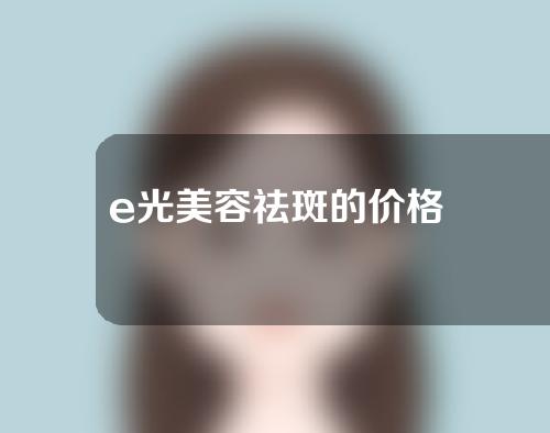 e光美容祛斑的价格