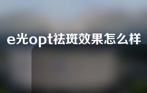 e光opt祛斑效果怎么样