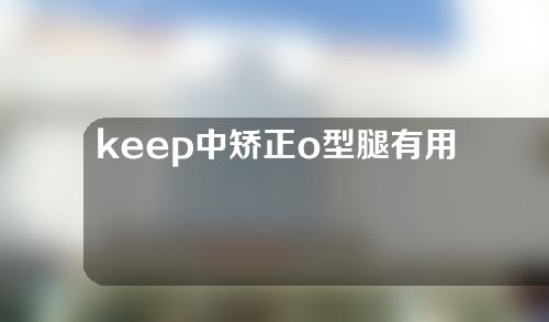 keep中矫正o型腿有用吗