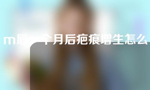 m唇一个月后疤痕增生怎么办