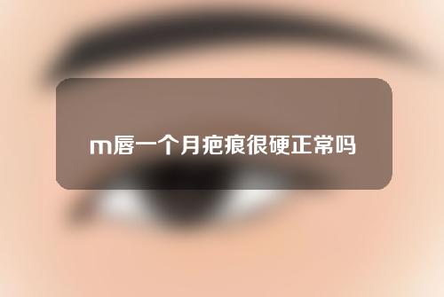 m唇一个月疤痕很硬正常吗