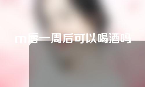 m唇一周后可以喝酒吗