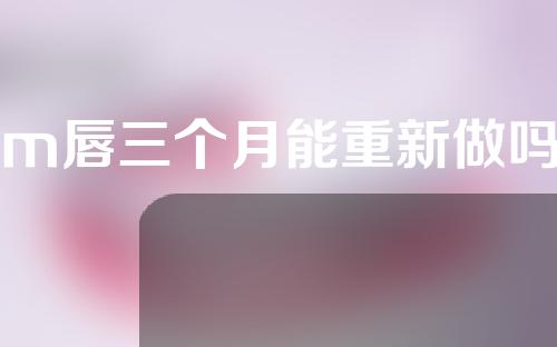 m唇三个月能重新做吗