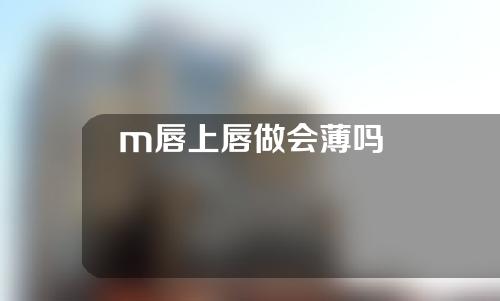 m唇上唇做会薄吗