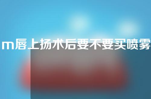 m唇上扬术后要不要买喷雾