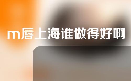 m唇上海谁做得好啊