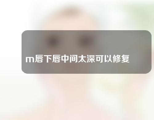 m唇下唇中间太深可以修复吗