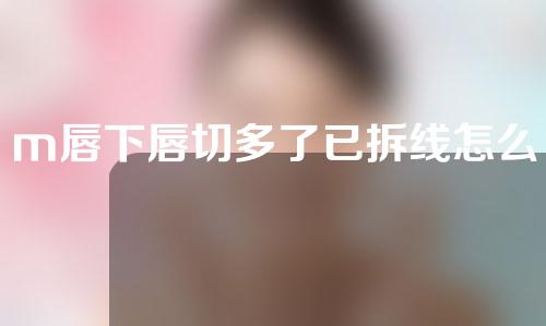 m唇下唇切多了已拆线怎么办