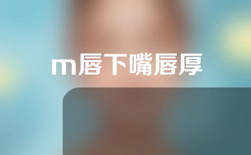 m唇下嘴唇厚