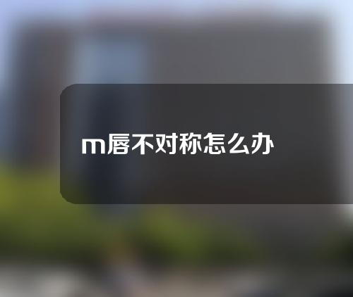 m唇不对称怎么办