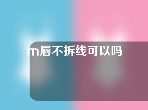 m唇不拆线可以吗
