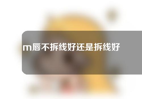 m唇不拆线好还是拆线好