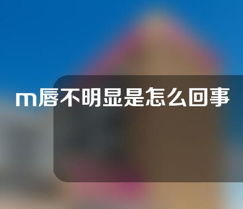 m唇不明显是怎么回事
