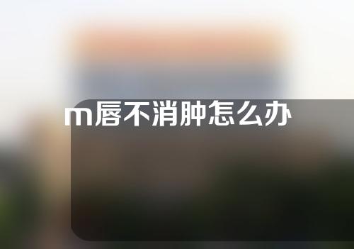 m唇不消肿怎么办