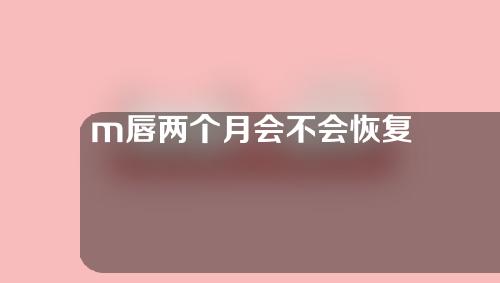 m唇两个月会不会恢复