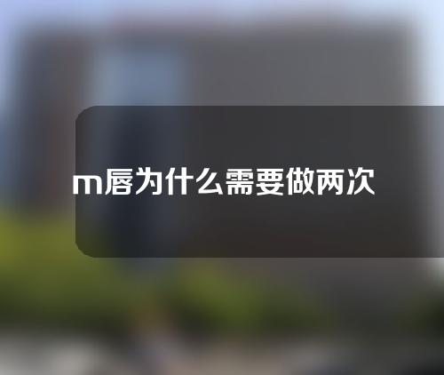 m唇为什么需要做两次