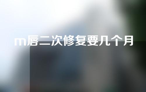 m唇二次修复要几个月