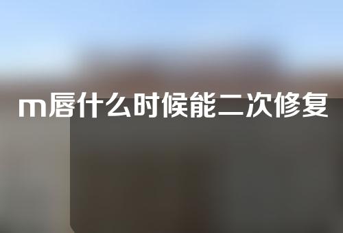m唇什么时候能二次修复