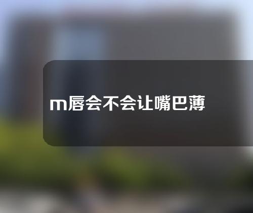 m唇会不会让嘴巴薄