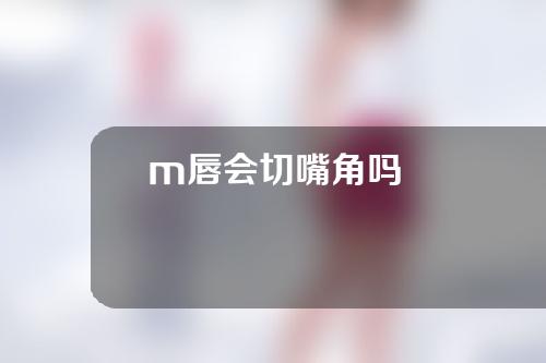 m唇会切嘴角吗