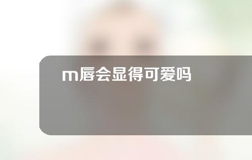 m唇会显得可爱吗