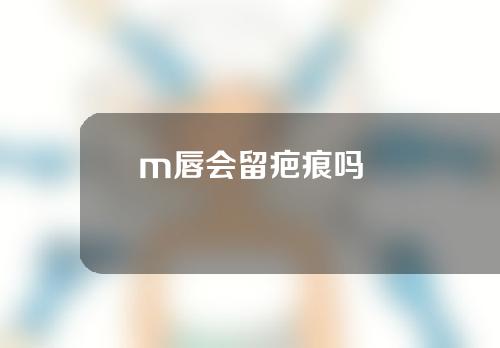 m唇会留疤痕吗