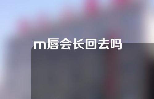 m唇会长回去吗