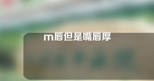 m唇但是嘴唇厚