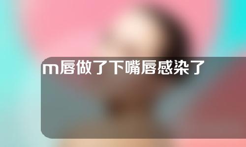m唇做了下嘴唇感染了