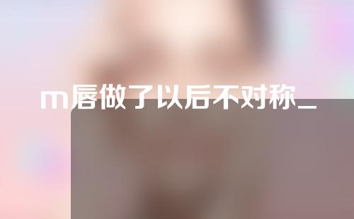 m唇做了以后不对称_