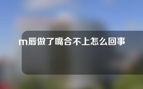 m唇做了嘴合不上怎么回事