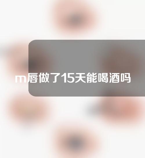 m唇做了15天能喝酒吗