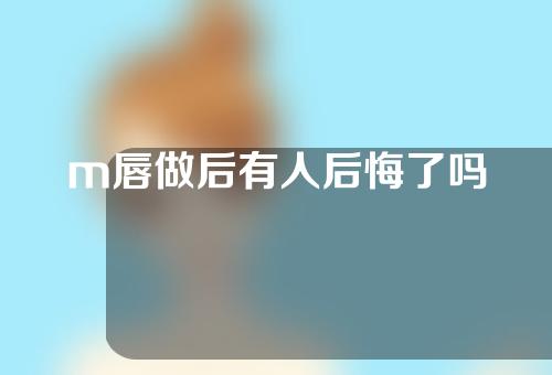 m唇做后有人后悔了吗