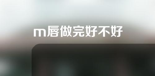 m唇做完好不好