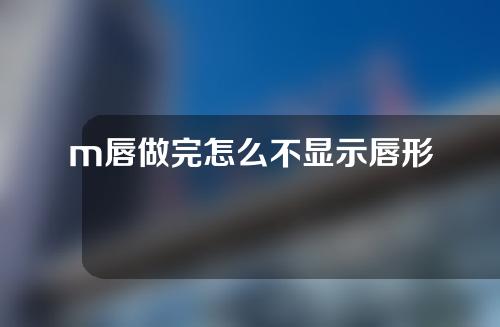 m唇做完怎么不显示唇形