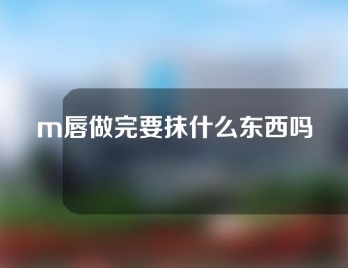 m唇做完要抹什么东西吗