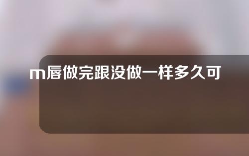 m唇做完跟没做一样多久可以调整