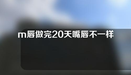 m唇做完20天嘴唇不一样