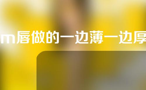 m唇做的一边薄一边厚