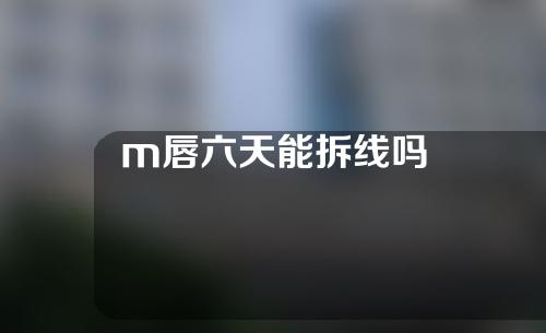 m唇六天能拆线吗