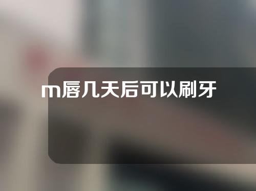 m唇几天后可以刷牙