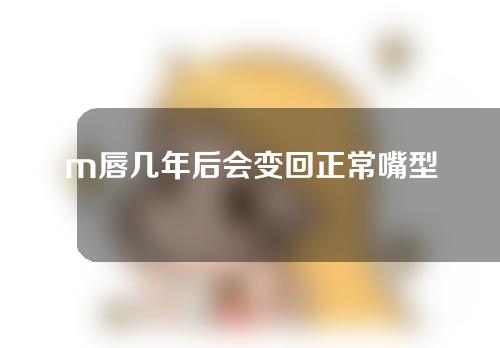 m唇几年后会变回正常嘴型